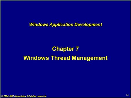 1-1 © 2004 JMH Associates. All rights reserved. Windows Application Development Chapter 7 Windows Thread Management.