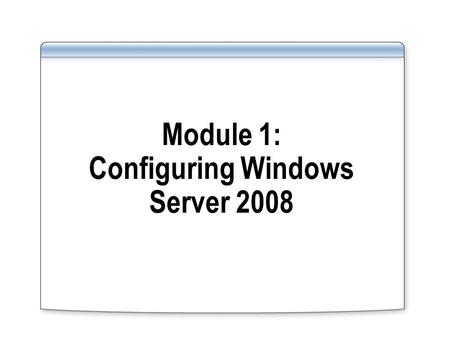 Module 1: Configuring Windows Server 2008. Module Overview Describe Windows Server 2008 roles Describe Windows Server 2008 features Describe Windows Server.