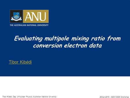 Evaluating multipole mixing ratio from conversion electron data Tibor Kibèdi Tibor Kibèdi, Dep. of Nuclear Physics, Australian National University 28-Apr-2015,