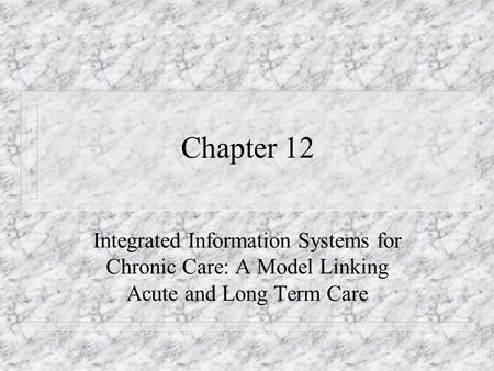 Chapter 12 Integrated Information Systems for Chronic Care: A Model Linking Acute and Long Term Care.