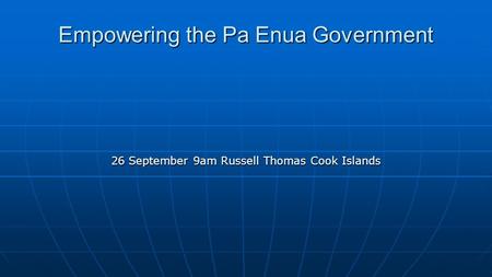 Empowering the Pa Enua Government 26 September 9am Russell Thomas Cook Islands.