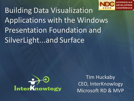 Tim Huckaby CEO, InterKnowlogy Microsoft RD & MVP Building Data Visualization Applications with the Windows Presentation Foundation and SilverLight...and.