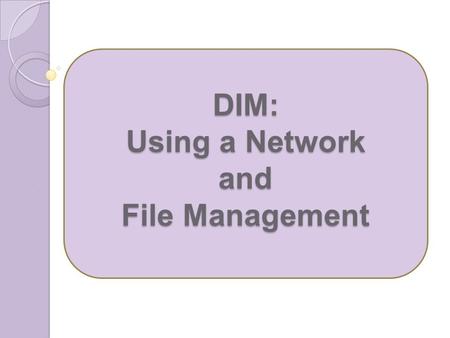 DIM: Using a Network and File Management. 1.What is a group of two or more computers linked together called? Network 2.Why do we network computers? Communication.