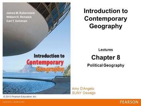 Introduction to Contemporary Geography © 2013 Pearson Education, Inc. Lectures Chapter 8 Political Geography Amy D'Angelo SUNY Oswego.