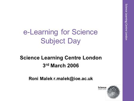 E-Learning for Science Subject Day Science Learning Centre London 3 rd March 2006 Roni Malek