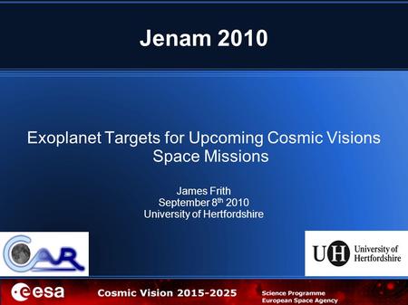 Jenam 2010 Exoplanet Targets for Upcoming Cosmic Visions Space Missions James Frith September 8 th 2010 University of Hertfordshire.