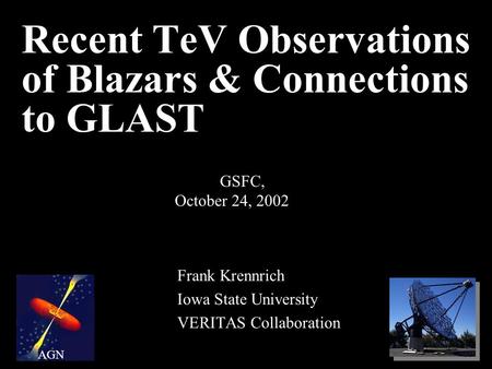 Recent TeV Observations of Blazars & Connections to GLAST Frank Krennrich Iowa State University VERITAS Collaboration GSFC, October 24, 2002 AGN.