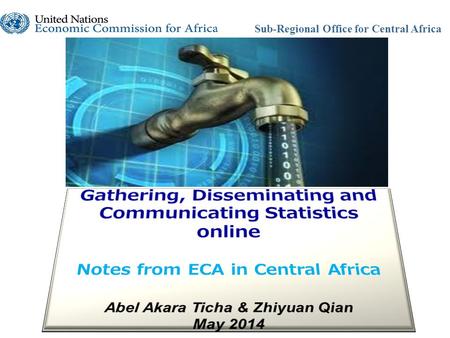 Sub-Regional Office for Central Africa. Statistics Online: Notes from ECA in Central Africa: ABEL AKARA TICHA & ZHIYUAN QIAN Sub-Regional Office for Central.