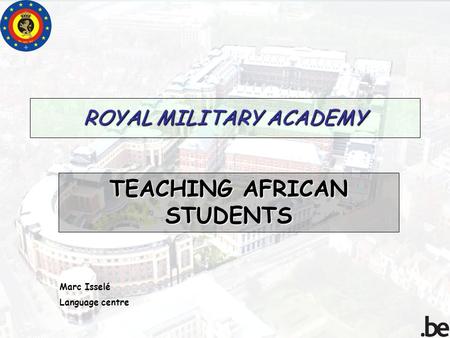 ROYAL MILITARY ACADEMY TEACHING AFRICAN STUDENTS Marc Isselé Language centre.