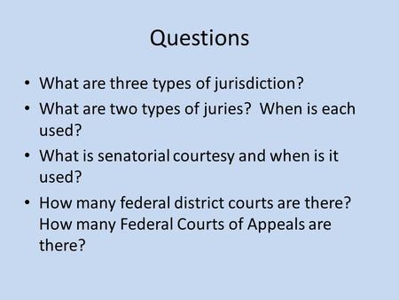 Questions What are three types of jurisdiction? What are two types of juries? When is each used? What is senatorial courtesy and when is it used? How many.