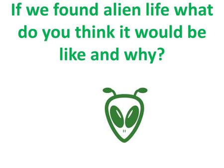 If we found alien life what do you think it would be like and why?