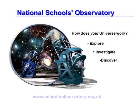 Www.schoolsobservatory.org.uk How does your Universe work? Explore Investigate Discover National Schools' Observatory.