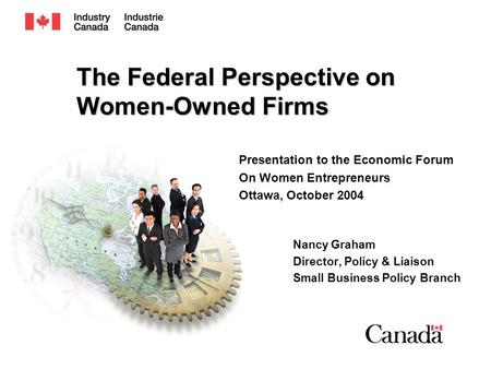 The Federal Perspective on Women-Owned Firms Presentation to the Economic Forum On Women Entrepreneurs Ottawa, October 2004 Nancy Graham Director, Policy.