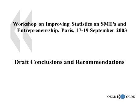 1 1 Workshop on Improving Statistics on SME's and Entrepreneurship, Paris, 17-19 September 2003 Draft Conclusions and Recommendations.