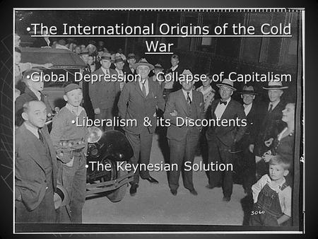 The International Origins of the Cold War The International Origins of the Cold War Global Depression, Collapse of Capitalism Global Depression, Collapse.