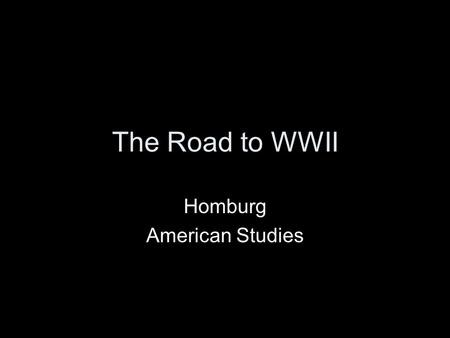 The Road to WWII Homburg American Studies. Hitler’s Goals Bring entire German people (the volk) into a single nation. The nation needed more living space,