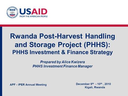 Rwanda Post-Harvest Handling and Storage Project (PHHS): PHHS Investment & Finance Strategy Prepared by Alice Kwizera PHHS Investment Finance Manager December.