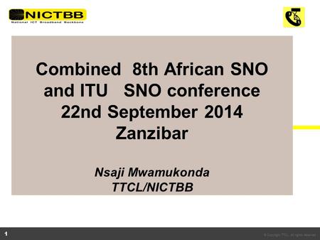 © Copyright TTCL. All rights reserved. 1 Combined 8th African SNO and ITU SNO conference 22nd September 2014 Zanzibar Nsaji Mwamukonda TTCL/NICTBB.