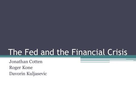 The Fed and the Financial Crisis Jonathan Cotten Roger Kone Davorin Kuljasevic.