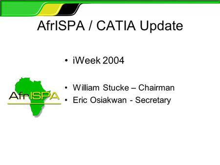 AfrISPA / CATIA Update iWeek 2004 William Stucke – Chairman Eric Osiakwan - Secretary.