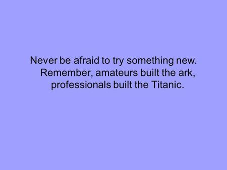 Never be afraid to try something new