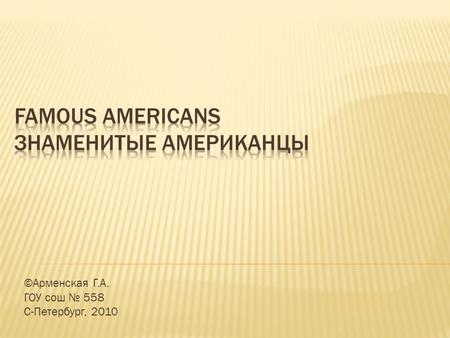 ©Арменская Г.А. ГОУ сош № 558 С-Петербург, 2010.  1E. Hemingway  2J. London  3A. Einstein  4M.L. King  5L.DiCaprio a b c a -5, b-2, c-3.