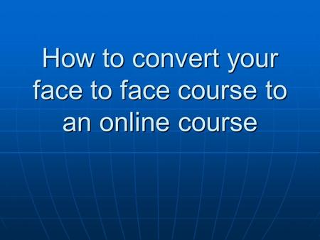 How to convert your face to face course to an online course.