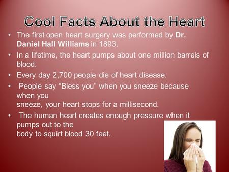 The first open heart surgery was performed by Dr. Daniel Hall Williams in 1893. In a lifetime, the heart pumps about one million barrels of blood. Every.