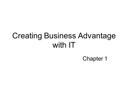 Creating Business Advantage with IT Chapter 1. Technological Changes The Internet and broadband networks The World Wide Web and high-performance Servers.