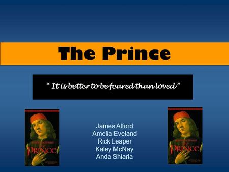 The Prince “ It is better to be feared than loved ” James Alford Amelia Eveland Rick Leaper Kaley McNay Anda Shiarla.