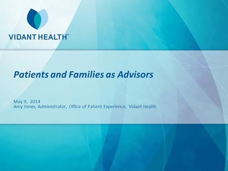 Patients and Families as Advisors May 9, 2014 Amy Jones, Administrator, Office of Patient Experience, Vidant Health.