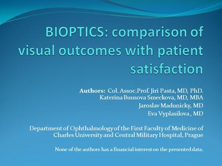 Authors: Col. Assoc.Prof. Jiri Pasta, MD, PhD. Katerina Buusova Smeckova, MD, MBA Jaroslav Madunicky, MD Eva Vyplasilova, MD Department of Ophthalmology.