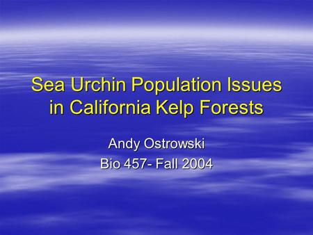 Sea Urchin Population Issues in California Kelp Forests Andy Ostrowski Bio 457- Fall 2004.