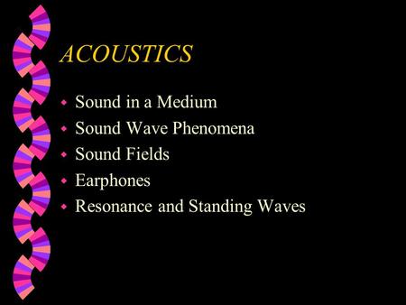 ACOUSTICS w Sound in a Medium w Sound Wave Phenomena w Sound Fields w Earphones w Resonance and Standing Waves.