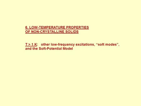 6. LOW-TEMPERATURE PROPERTIES OF NON-CRYSTALLINE SOLIDS T > 1 K: other low-frequency excitations, “soft modes”, and the Soft-Potential Model.