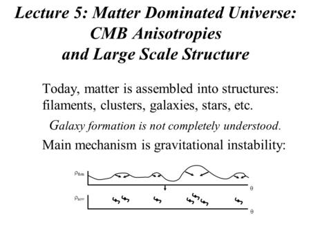 Lecture 5: Matter Dominated Universe: CMB Anisotropies and Large Scale Structure Today, matter is assembled into structures: filaments, clusters, galaxies,