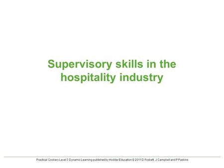 Practical Cookery Level 3 Dynamic Learning published by Hodder Education © 2011 D Foskett, J Campbell and P Paskins Supervisory skills in the hospitality.