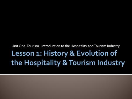 Unit One: Tourism: Introduction to the Hospitality and Tourism Industry.