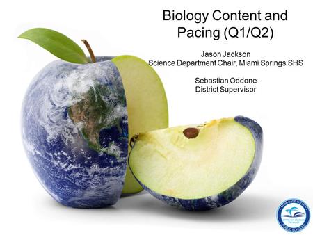 Department of Mathematics and Science Biology Content and Pacing (Q1/Q2) Jason Jackson Science Department Chair, Miami Springs SHS Sebastian Oddone District.