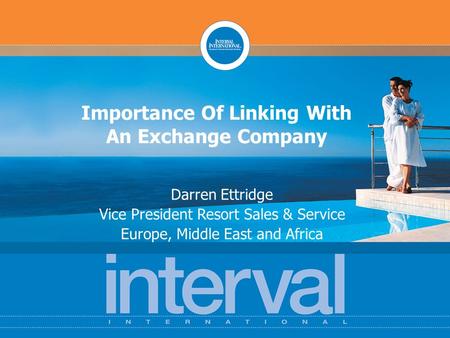 Importance Of Linking With An Exchange Company Darren Ettridge Vice President Resort Sales & Service Europe, Middle East and Africa.