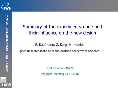 Melting Probe Progress Meeting: 04-10-2007 Summary of the experiments done and their influence on the new design E. Kaufmann, G. Kargl, N. Kömle Space.