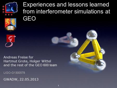 1 Experiences and lessons learned from interferometer simulations at GEO GWADW, 22.05.2013 Andreas Freise for Hartmut Grote, Holger Wittel and the rest.