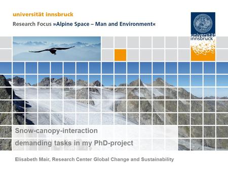 Seite 1 Snow-canopy-interaction demanding tasks in my PhD-project Elisabeth Mair, Research Center Global Change and Sustainability.