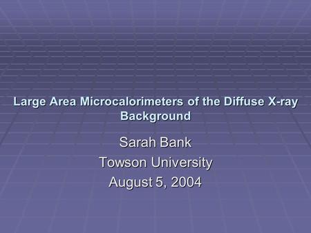 Large Area Microcalorimeters of the Diffuse X-ray Background Sarah Bank Towson University August 5, 2004.