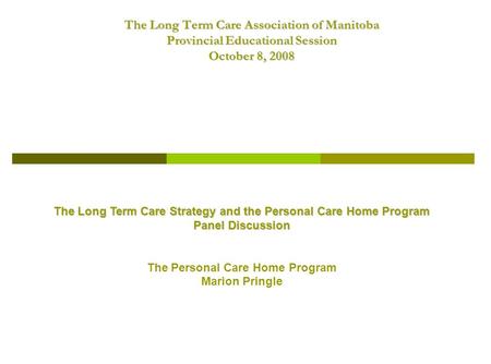 The Long Term Care Association of Manitoba Provincial Educational Session October 8, 2008 The Long Term Care Strategy and the Personal Care Home Program.