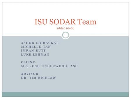 ASHOR CHIRACKAL MICHELLE TAN IMRAN BUTT LUKE LEHMAN CLIENT: MR. JOSH UNDERWOOD, ASC ADVISOR: DR. TIM BIGELOW ISU SODAR Team sddec 10-06.