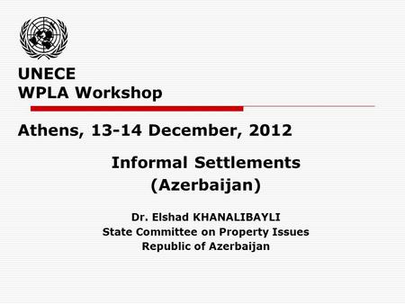 UNECE WPLA Workshop Athens, 13-14 December, 2012 Informal Settlements (Azerbaijan) Dr. Elshad KHANALIBAYLI State Committee on Property Issues Republic.