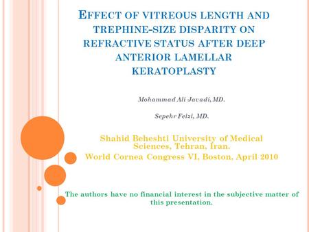 E FFECT OF VITREOUS LENGTH AND TREPHINE - SIZE DISPARITY ON REFRACTIVE STATUS AFTER DEEP ANTERIOR LAMELLAR KERATOPLASTY Mohammad Ali Javadi, MD. Sepehr.