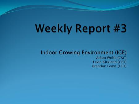 Indoor Growing Environment (IGE) Adam Wolfe (CSC) Levie Kirkland (CET) Brandon Lewis (CET)