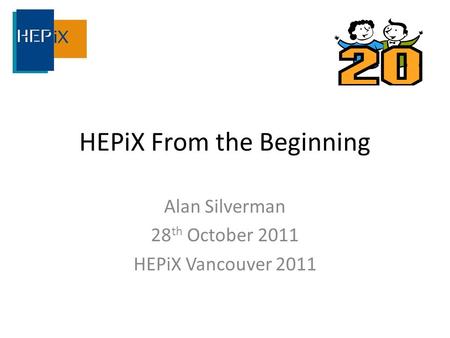 HEPiX From the Beginning Alan Silverman 28 th October 2011 HEPiX Vancouver 2011.